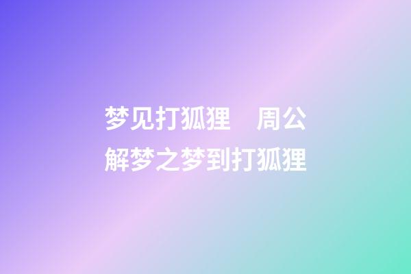梦见打狐狸　周公解梦之梦到打狐狸